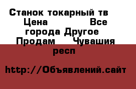 Станок токарный тв-4 › Цена ­ 53 000 - Все города Другое » Продам   . Чувашия респ.